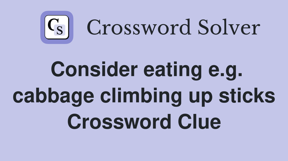 Consider eating e.g. cabbage climbing up sticks Crossword Clue
