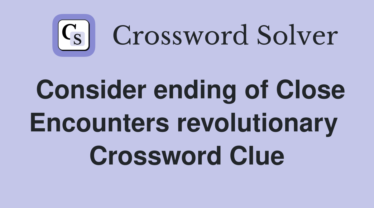 Consider ending of Close Encounters revolutionary  Crossword Clue