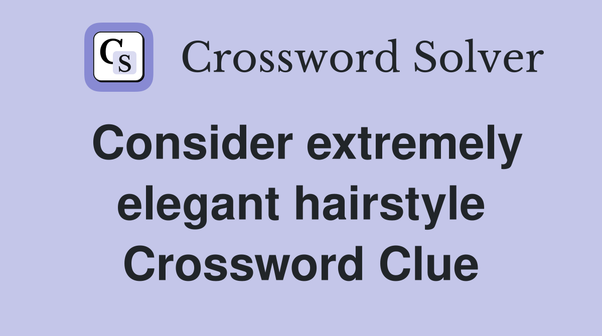 Consider extremely elegant hairstyle Crossword Clue