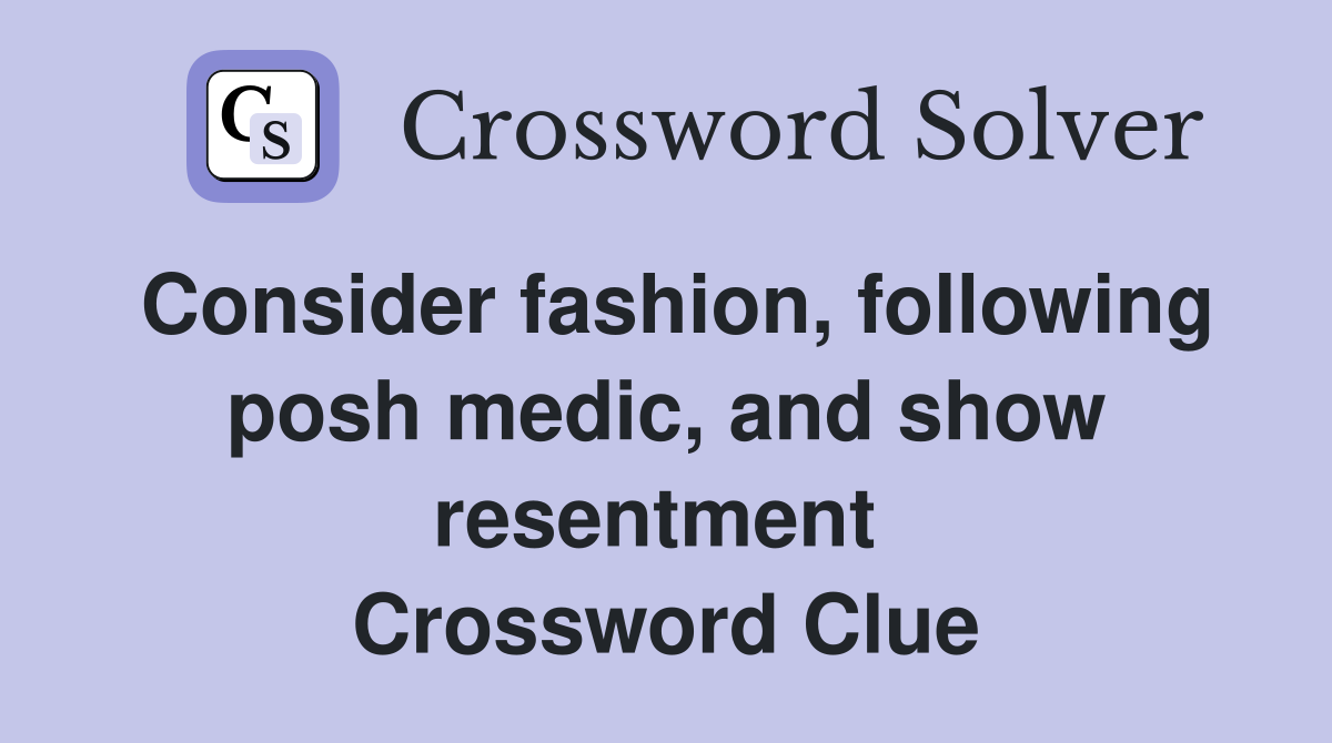 Consider fashion, following posh medic, and show resentment  Crossword Clue