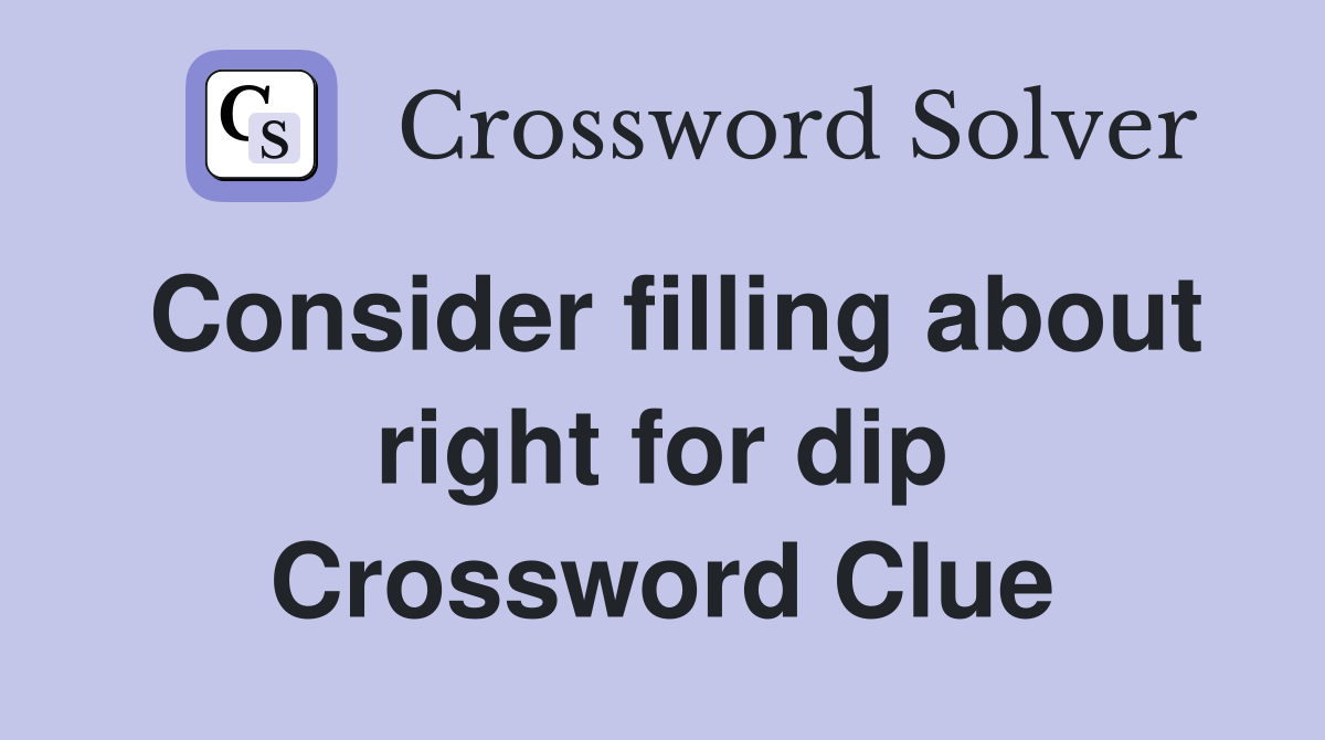 Consider filling about right for dip Crossword Clue