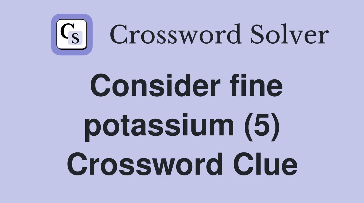 Consider fine potassium (5) Crossword Clue