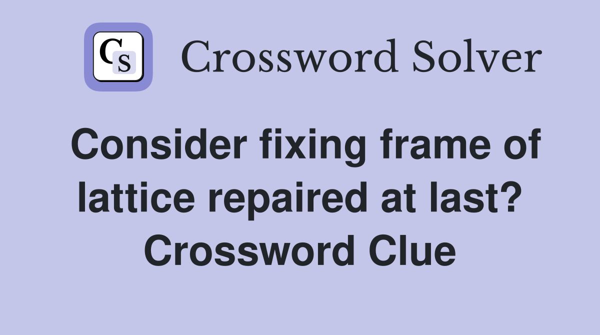 Consider fixing frame of lattice repaired at last? Crossword Clue