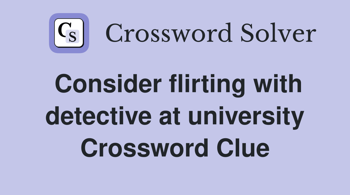 Consider flirting with detective at university Crossword Clue