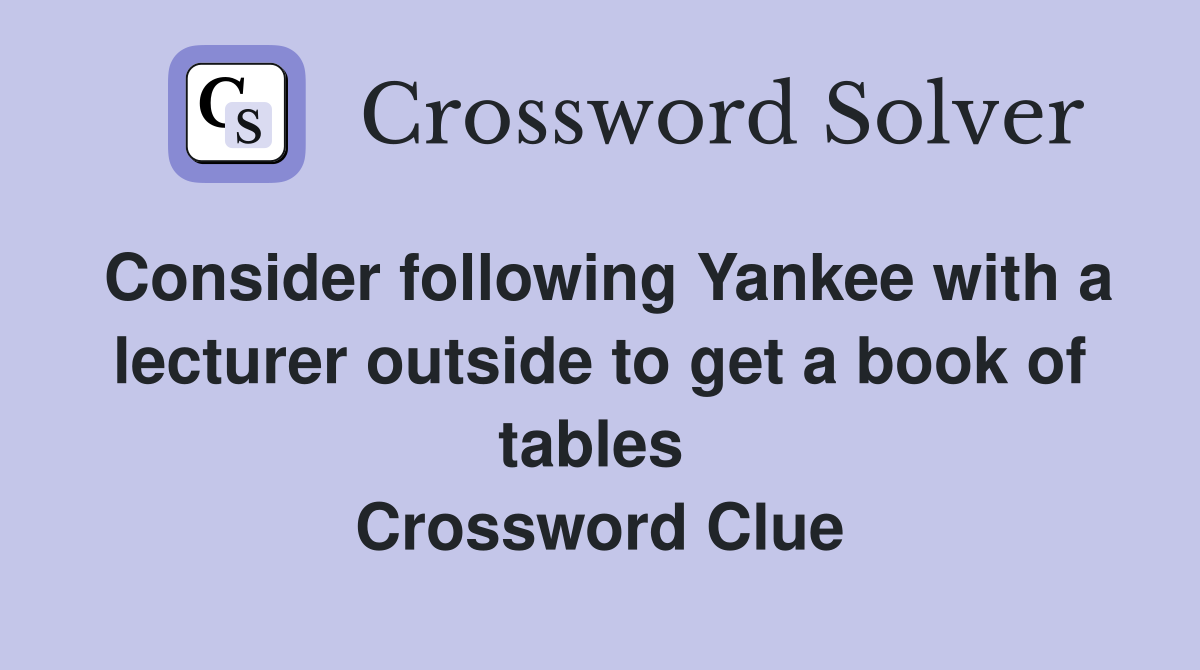 Consider following Yankee with a lecturer outside to get a book of tables  Crossword Clue