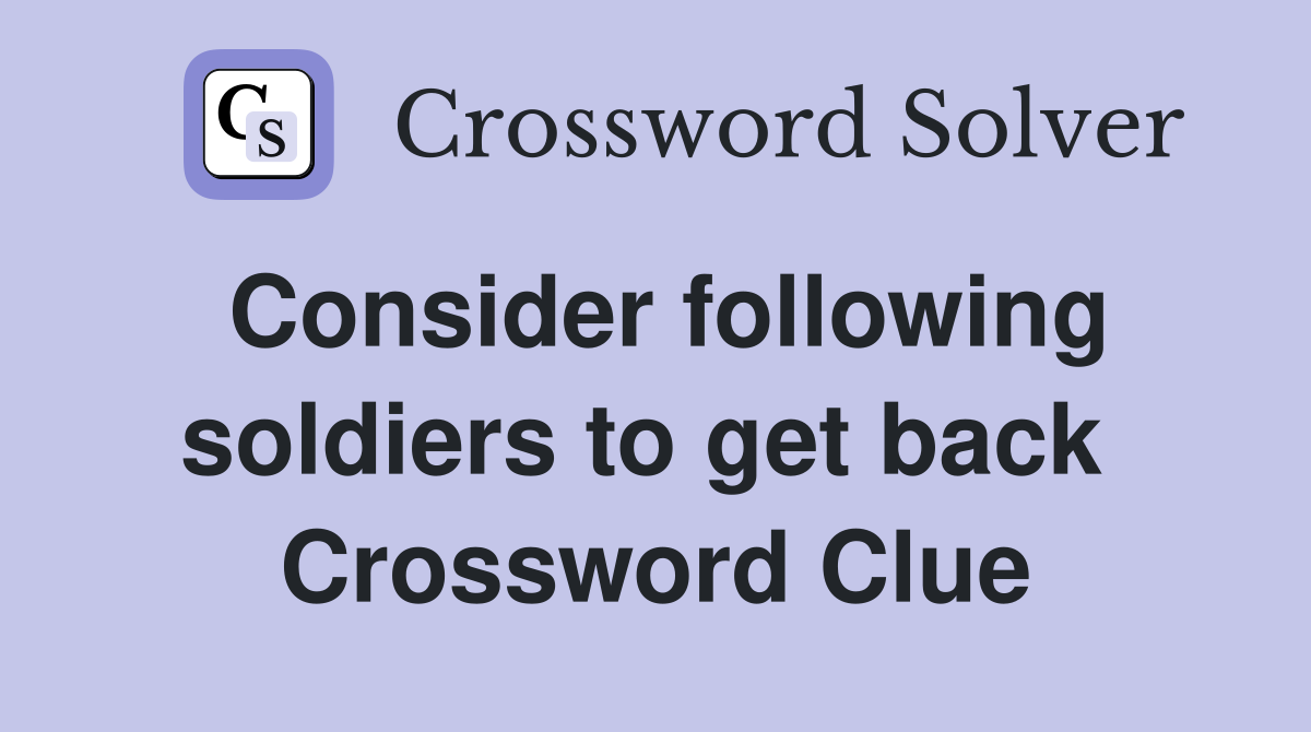 Consider following soldiers to get back  Crossword Clue