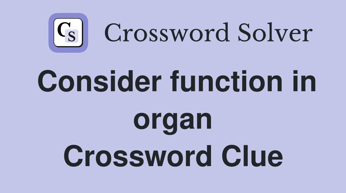 Consider function in organ Crossword Clue