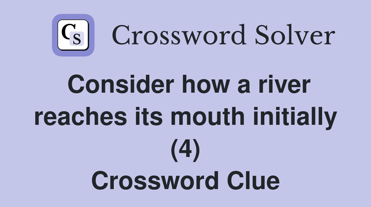 Consider how a river reaches its mouth initially (4) Crossword Clue