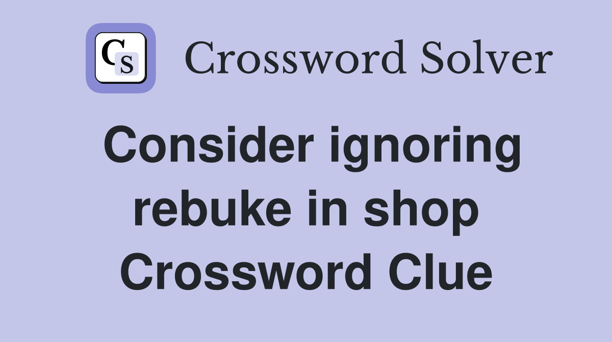 Consider ignoring rebuke in shop Crossword Clue