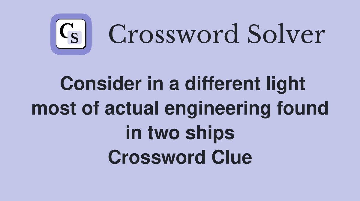 Consider in a different light most of actual engineering found in two ships Crossword Clue