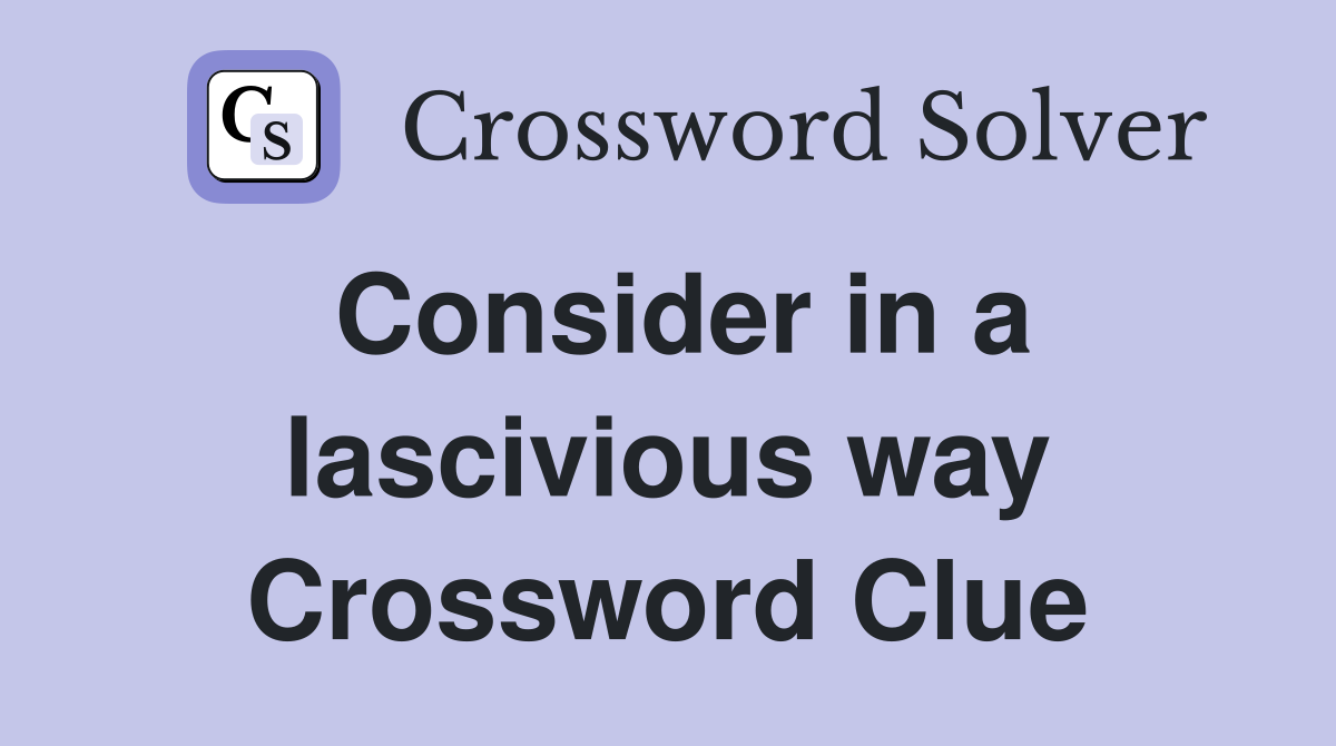 Consider in a lascivious way Crossword Clue