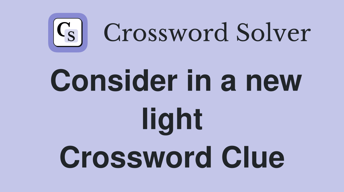 Consider in a new light Crossword Clue