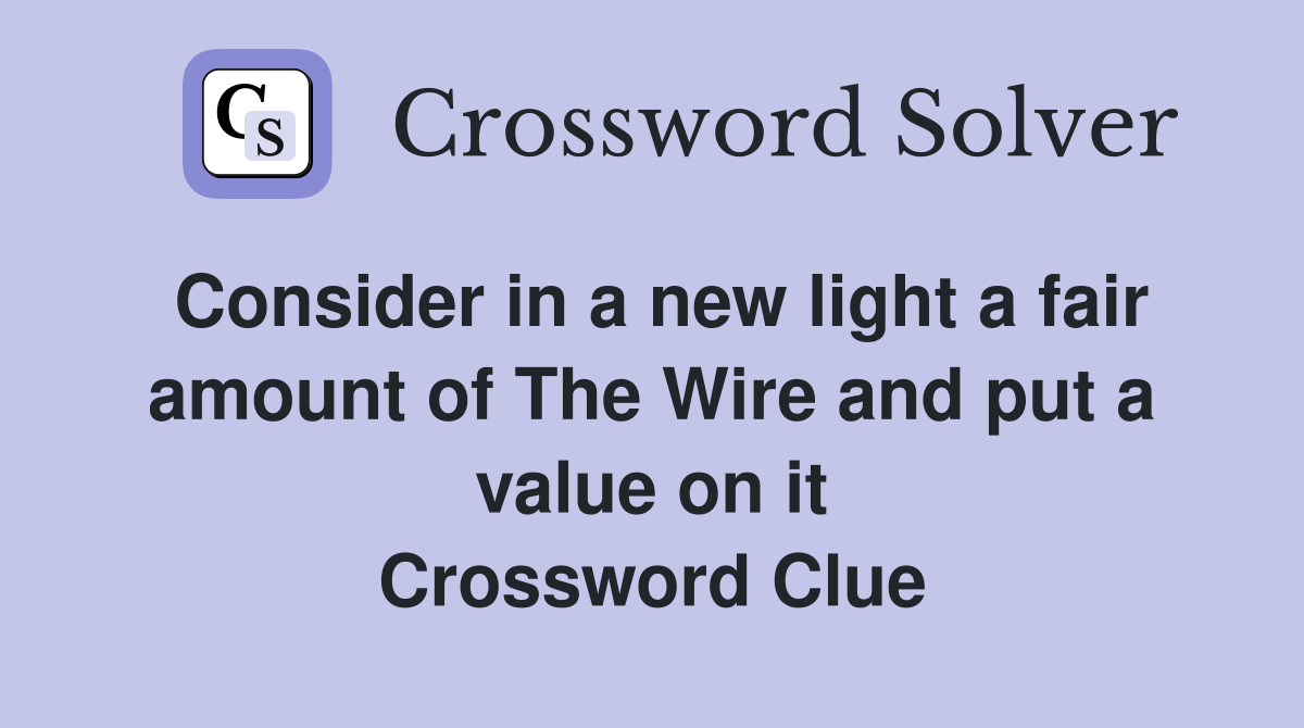 Consider in a new light a fair amount of The Wire and put a value on it Crossword Clue