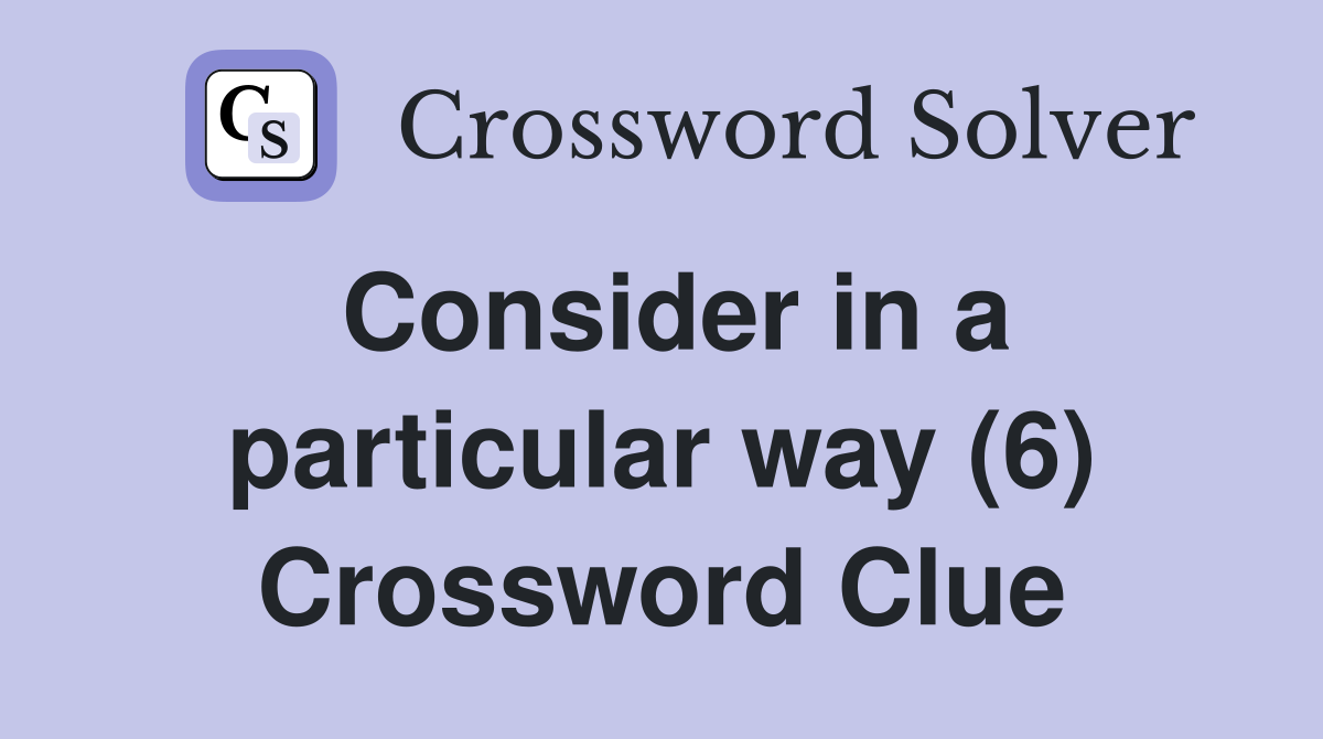 Consider in a particular way (6) Crossword Clue