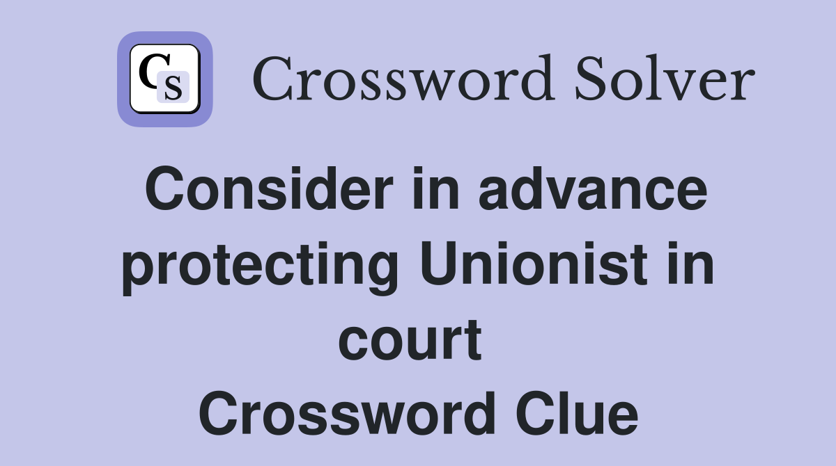 Consider in advance protecting Unionist in court  Crossword Clue