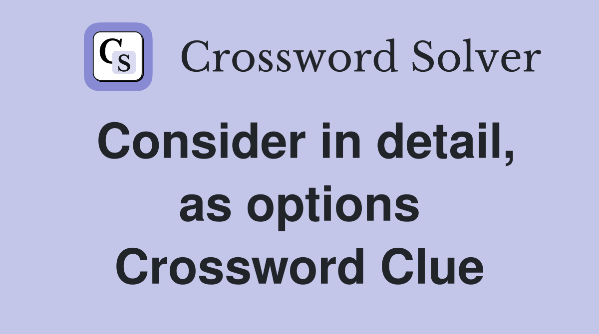 Consider in detail, as options Crossword Clue