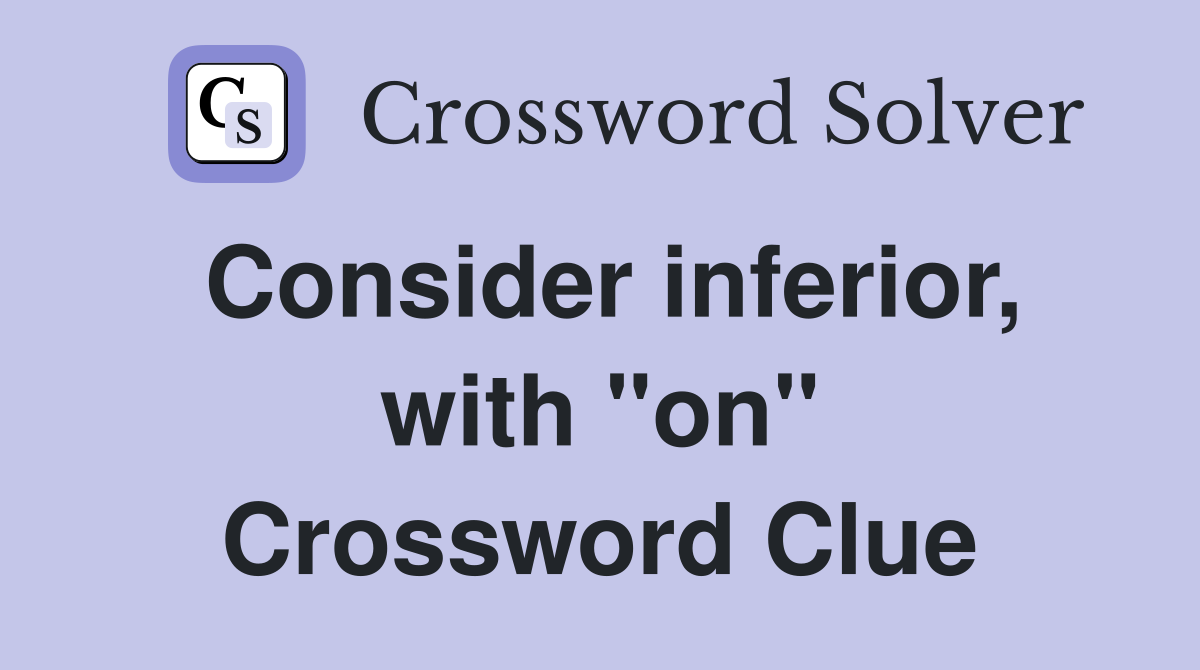 Consider inferior, with "on" Crossword Clue