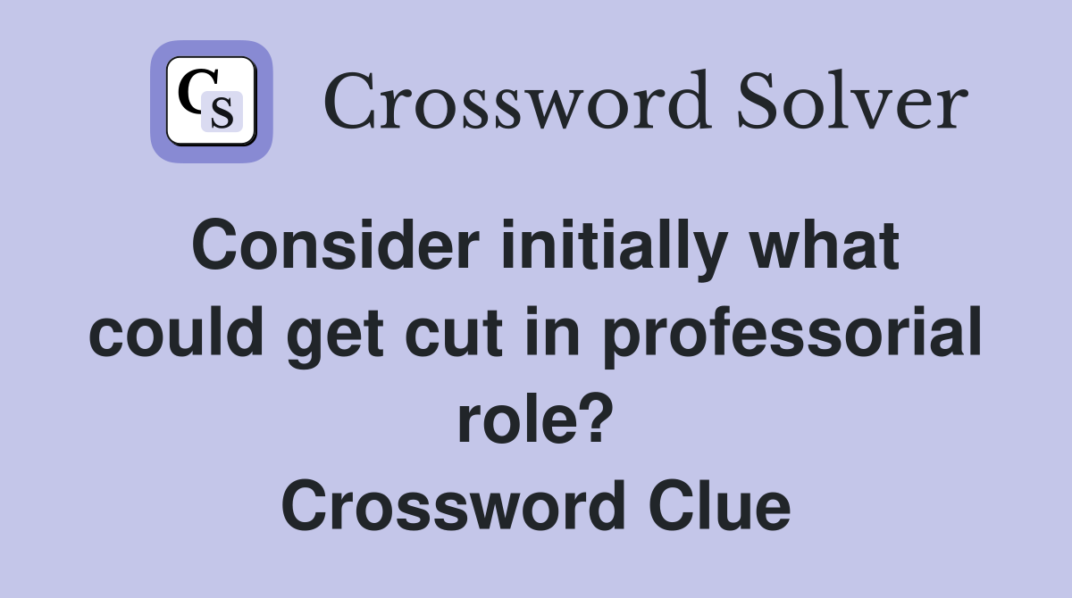 Consider initially what could get cut in professorial role? Crossword Clue