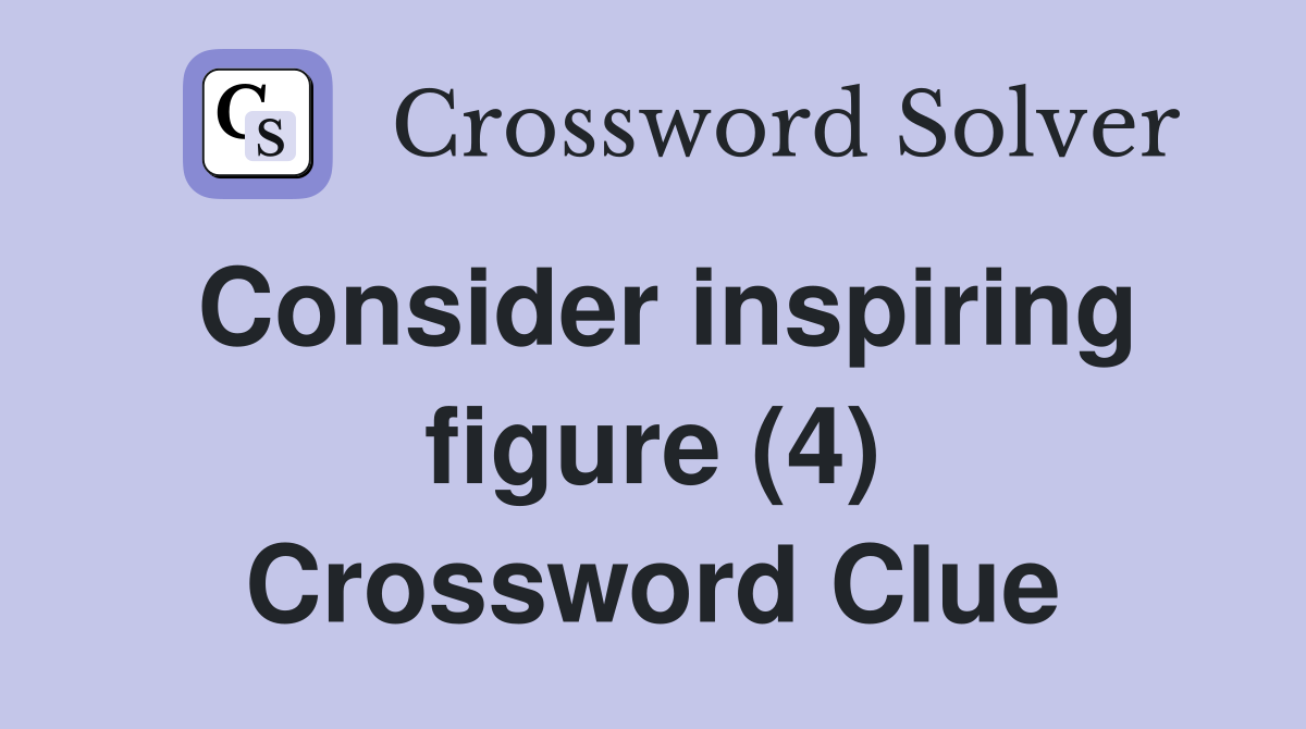 Consider inspiring figure (4) Crossword Clue