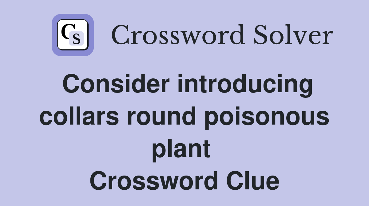 Consider introducing collars round poisonous plant  Crossword Clue