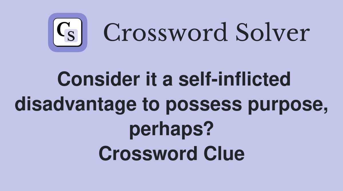 Consider it a self-inflicted disadvantage to possess purpose, perhaps? Crossword Clue