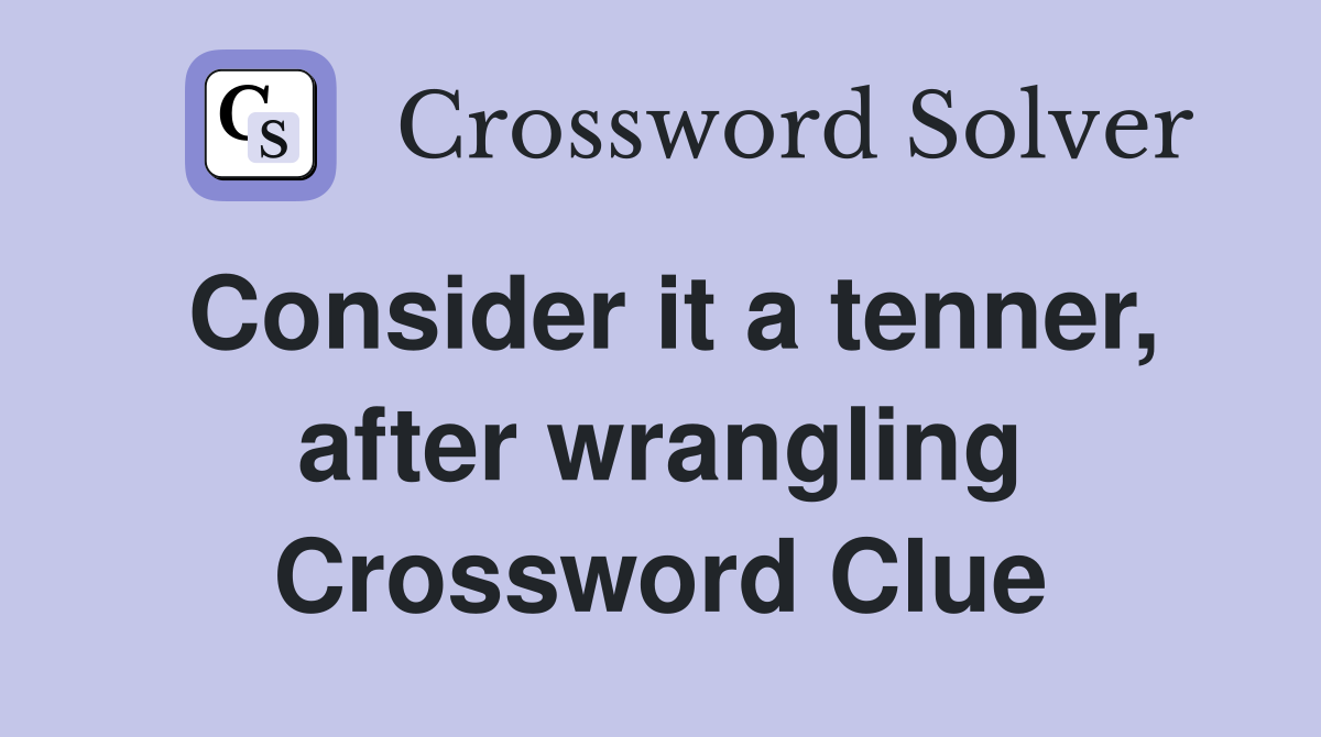 Consider it a tenner, after wrangling Crossword Clue