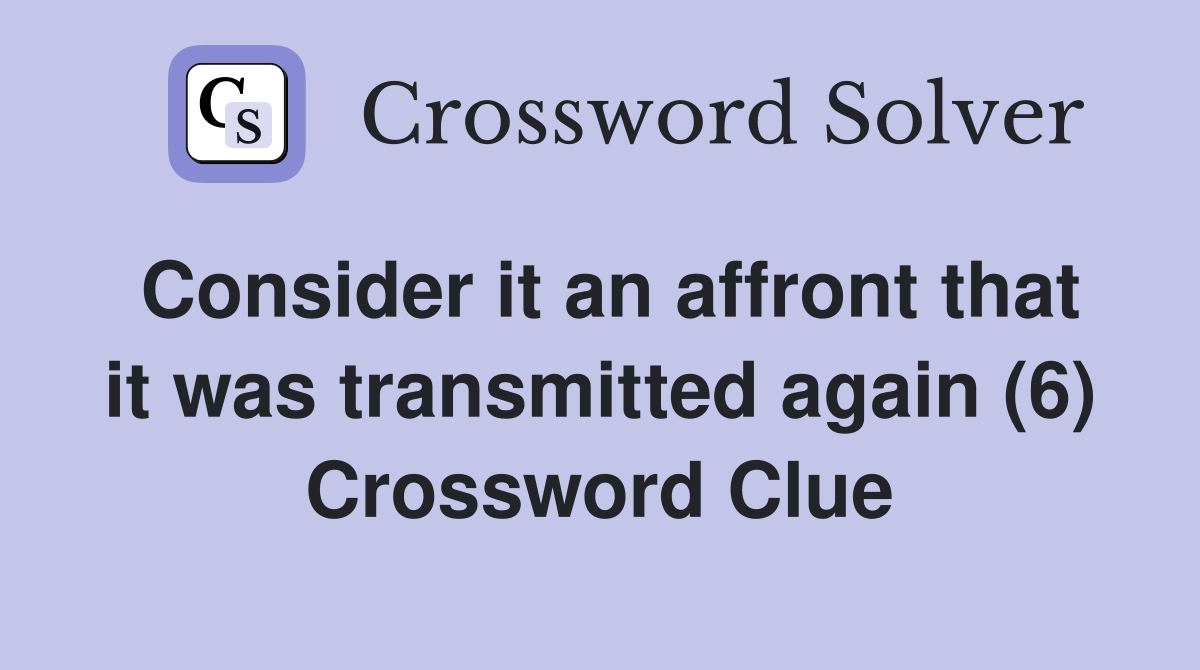 Consider it an affront that it was transmitted again (6) Crossword Clue