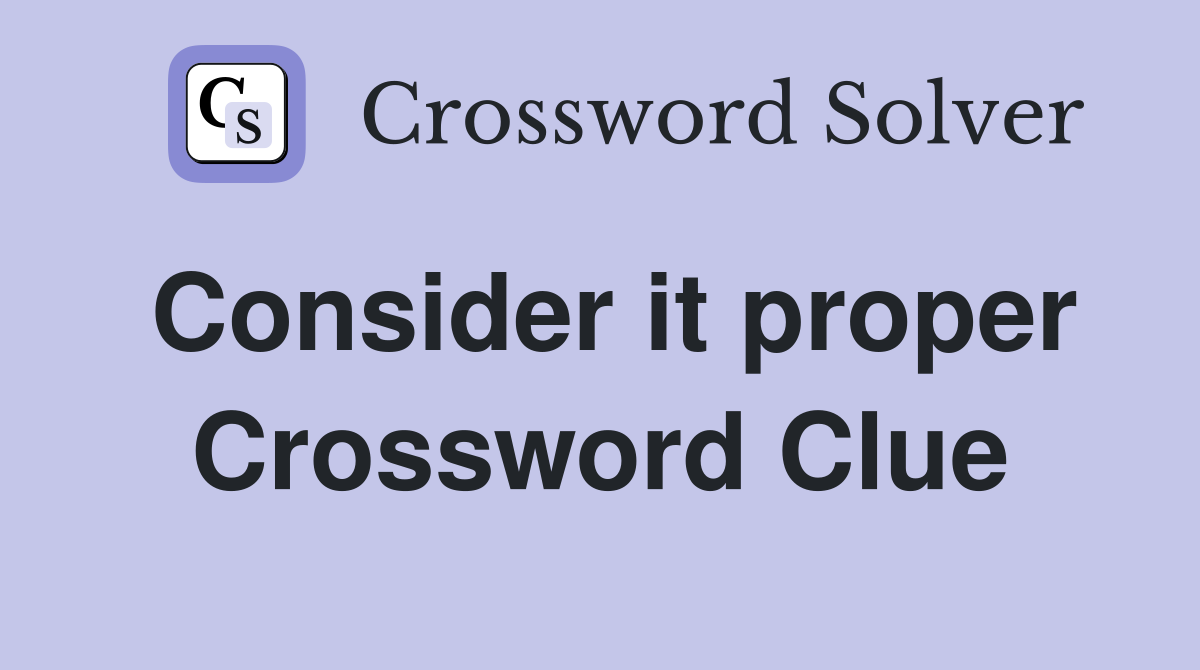 Consider it proper Crossword Clue
