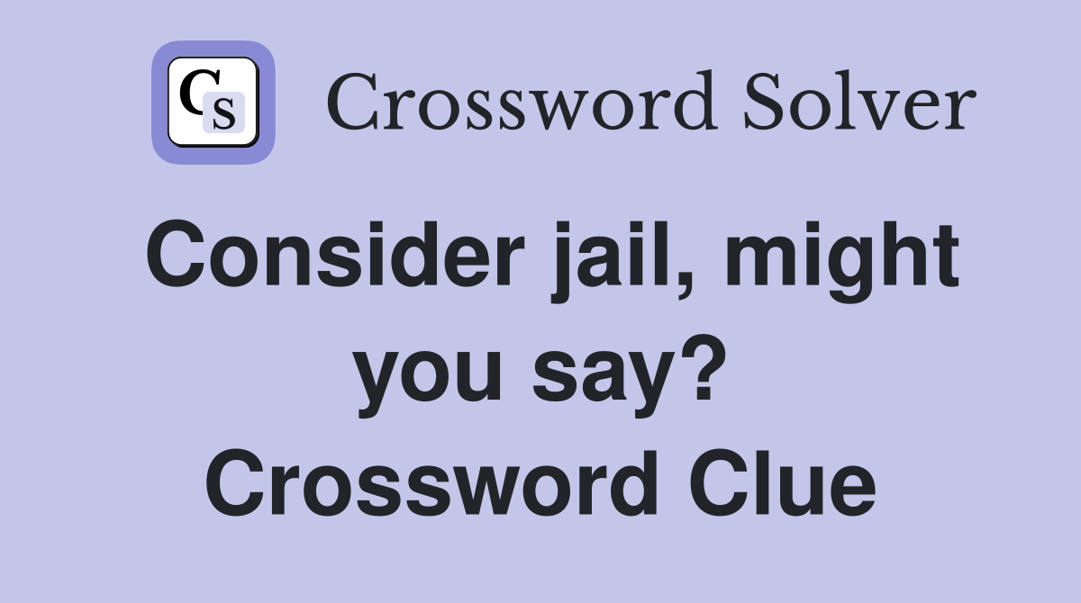 Consider jail, might you say? Crossword Clue