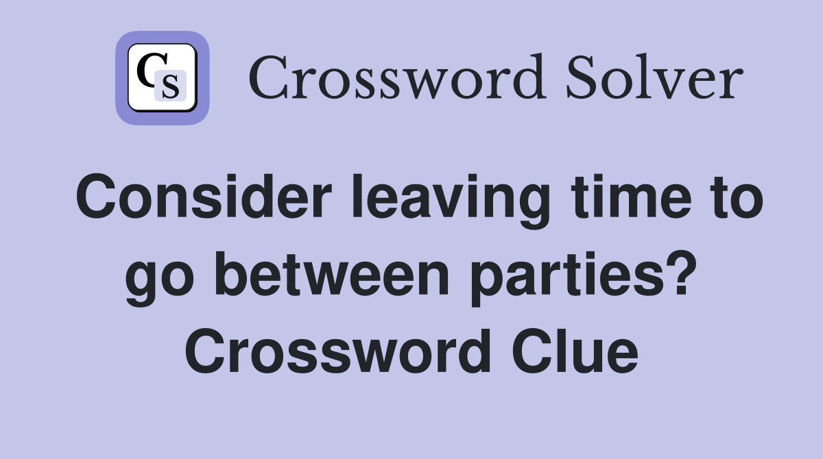 Consider leaving time to go between parties? Crossword Clue