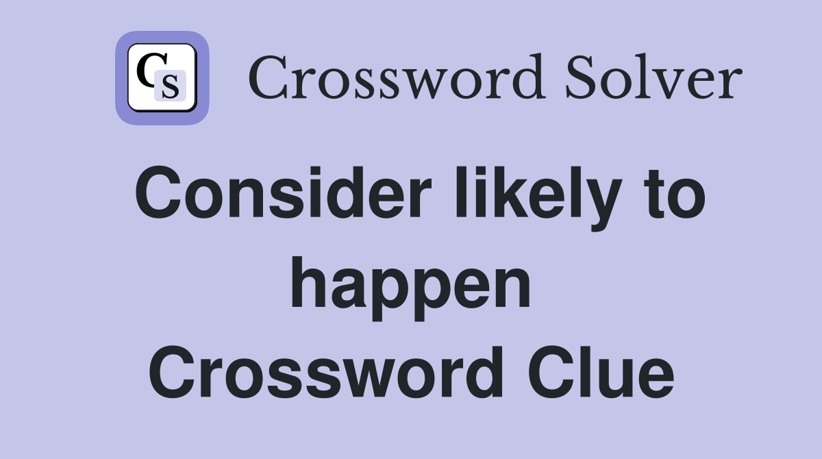 Consider likely to happen Crossword Clue