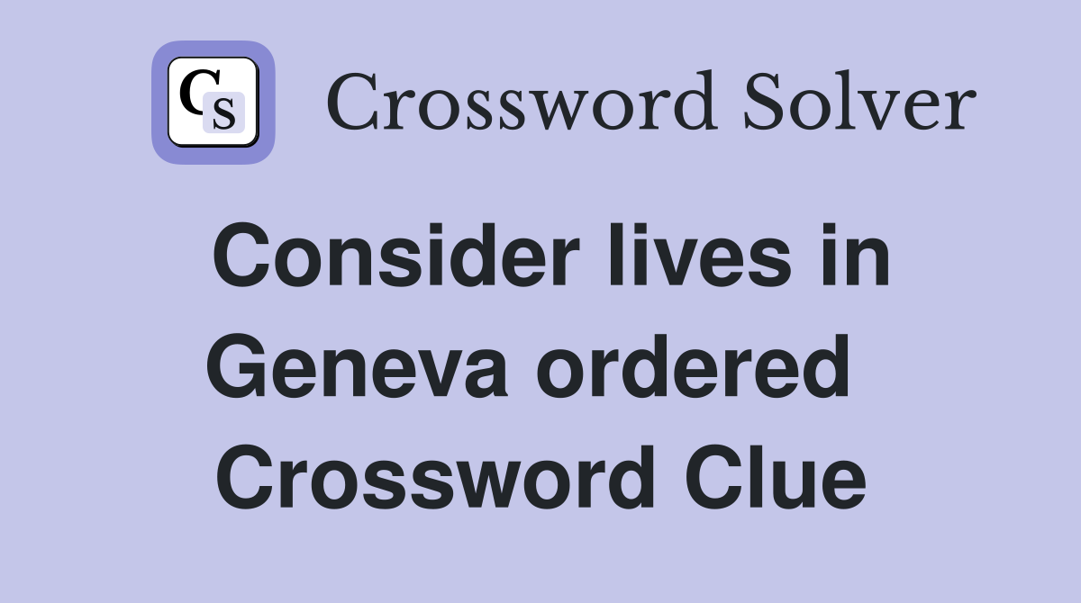 Consider lives in Geneva ordered  Crossword Clue