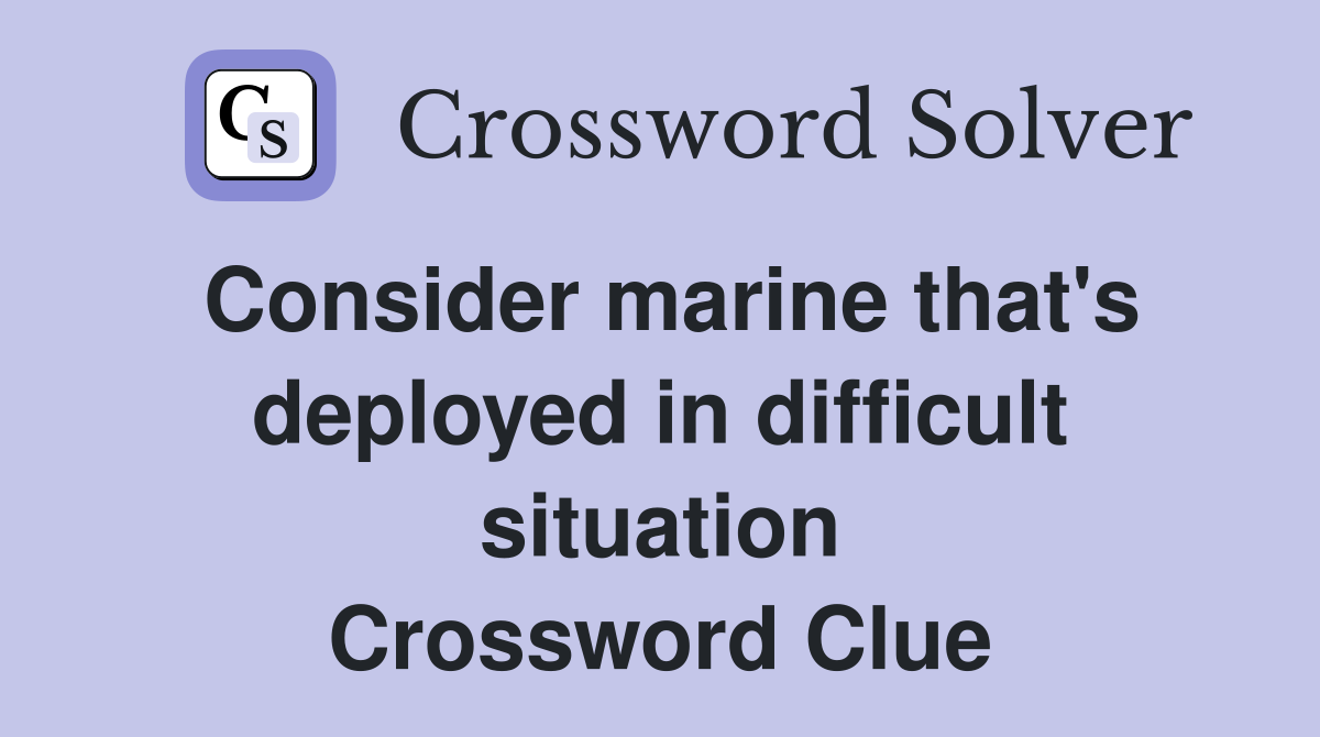 Consider marine that's deployed in difficult situation Crossword Clue