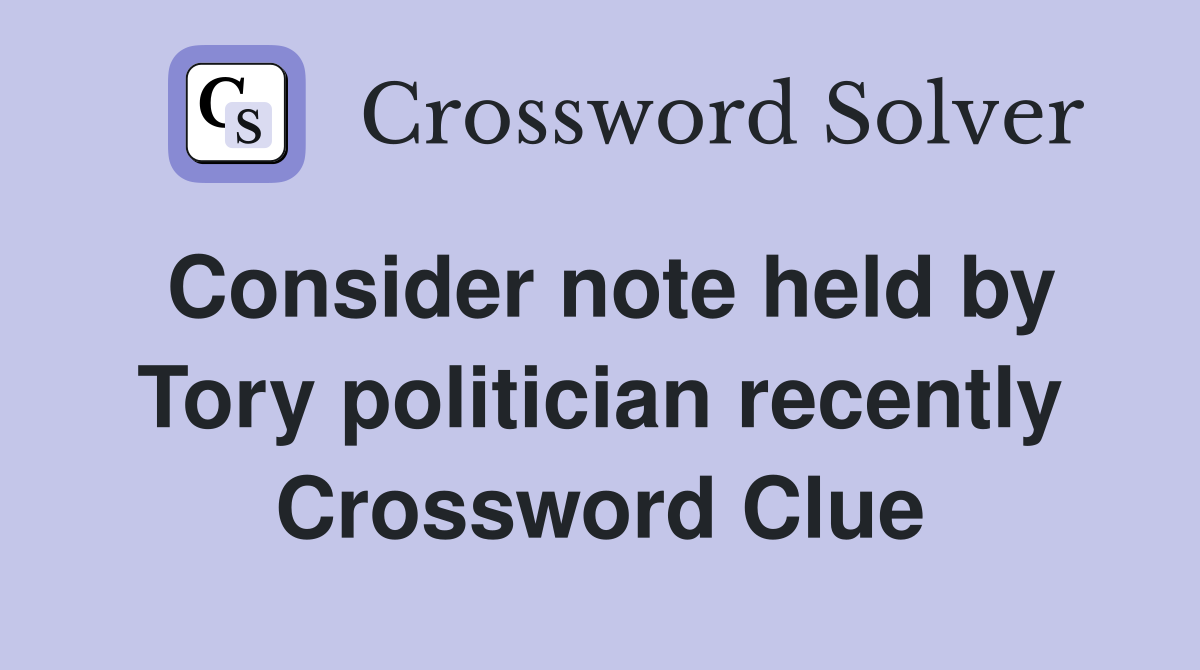 Consider note held by Tory politician recently Crossword Clue