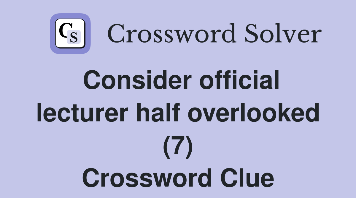 Consider official lecturer half overlooked (7) Crossword Clue