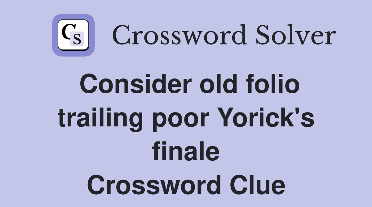 Consider old folio trailing poor Yorick's finale Crossword Clue