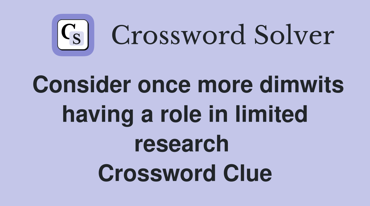 Consider once more dimwits having a role in limited research  Crossword Clue