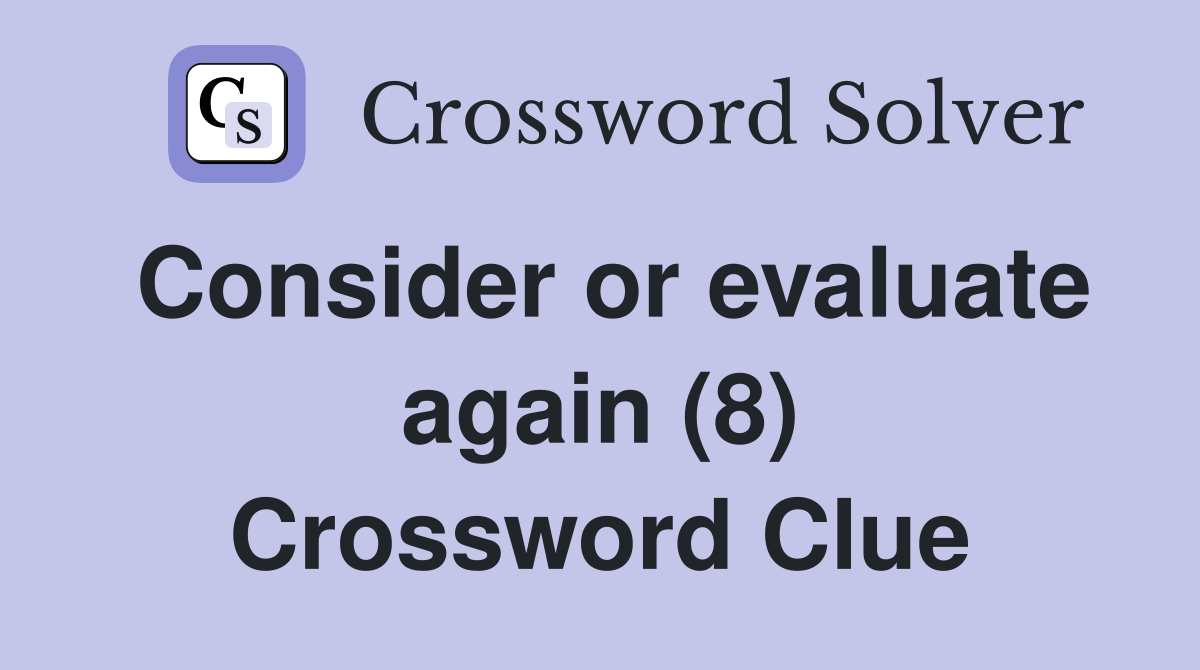Consider or evaluate again (8) Crossword Clue