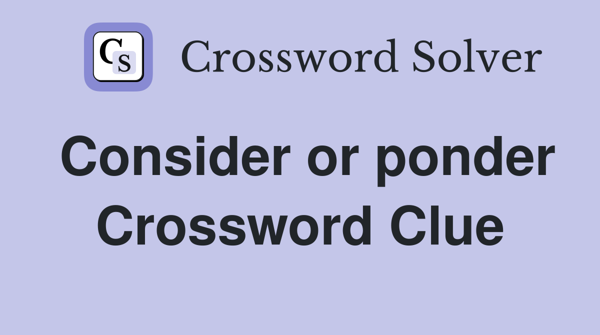 Consider or ponder Crossword Clue