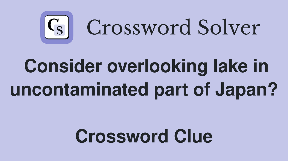 Consider overlooking lake in uncontaminated part of Japan?  Crossword Clue