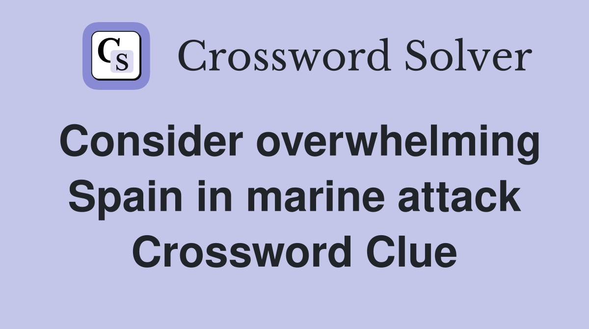 Consider overwhelming Spain in marine attack Crossword Clue