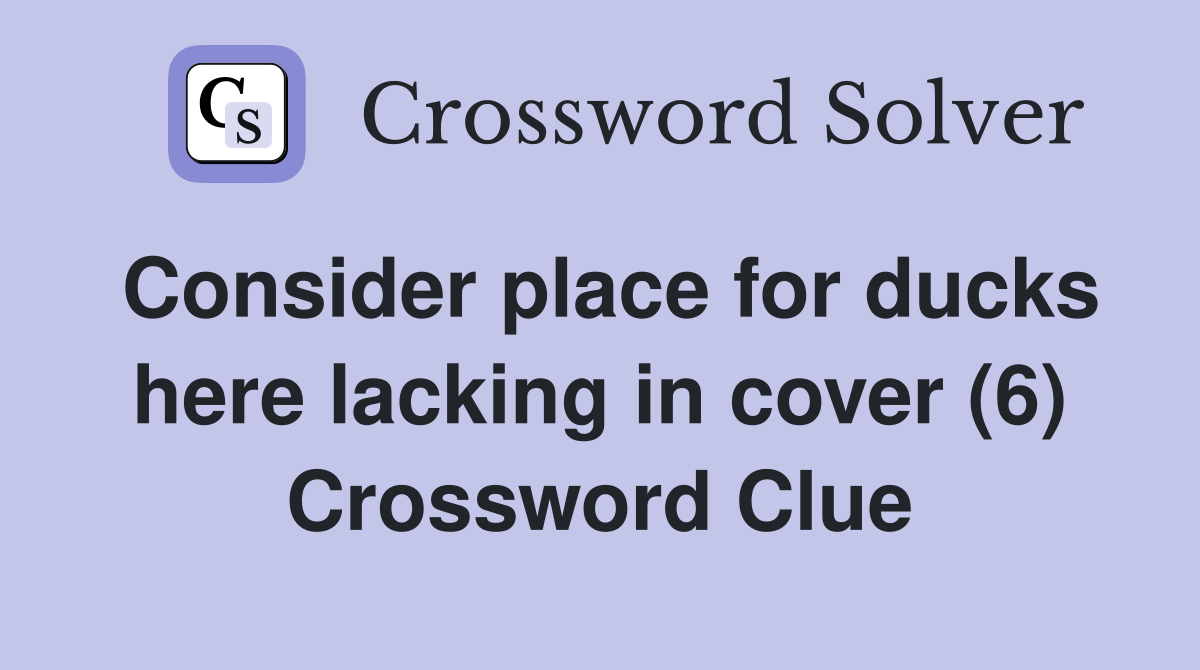 Consider place for ducks here lacking in cover (6) Crossword Clue