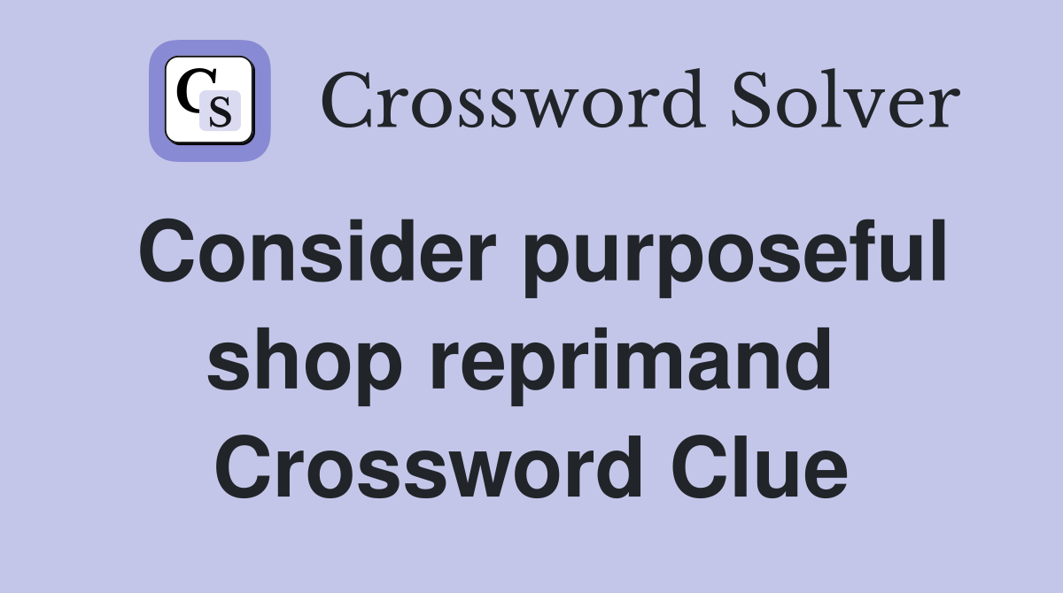 Consider purposeful shop reprimand  Crossword Clue
