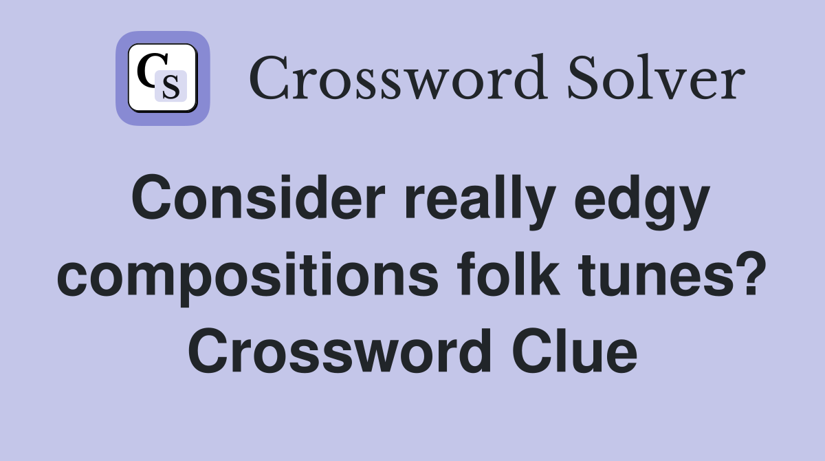 Consider really edgy compositions folk tunes? Crossword Clue