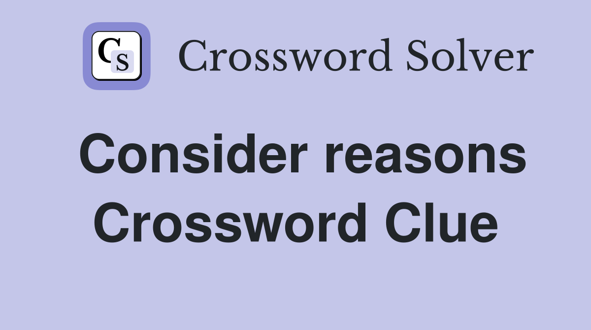 Consider reasons Crossword Clue