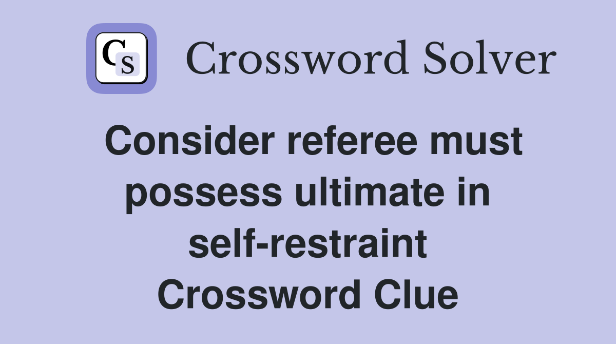 Consider referee must possess ultimate in self-restraint Crossword Clue