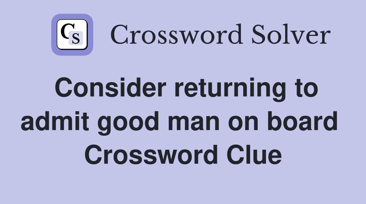 Consider returning to admit good man on board  Crossword Clue
