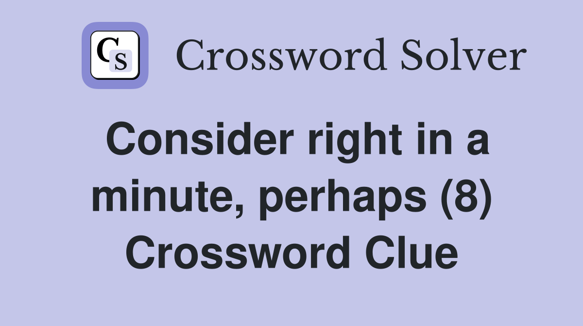 Consider right in a minute, perhaps (8) Crossword Clue