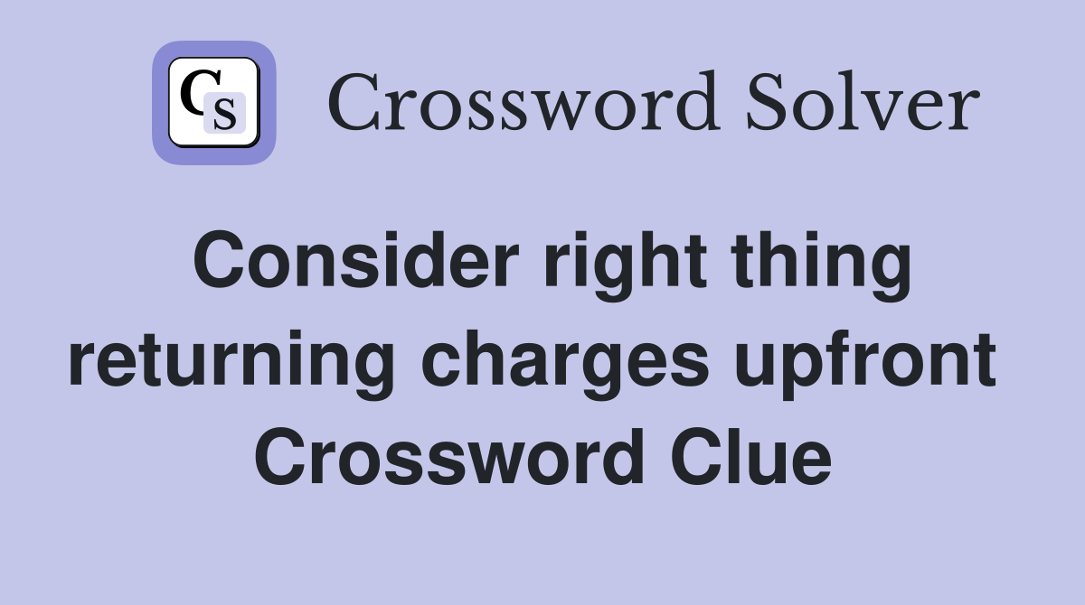 Consider right thing returning charges upfront  Crossword Clue