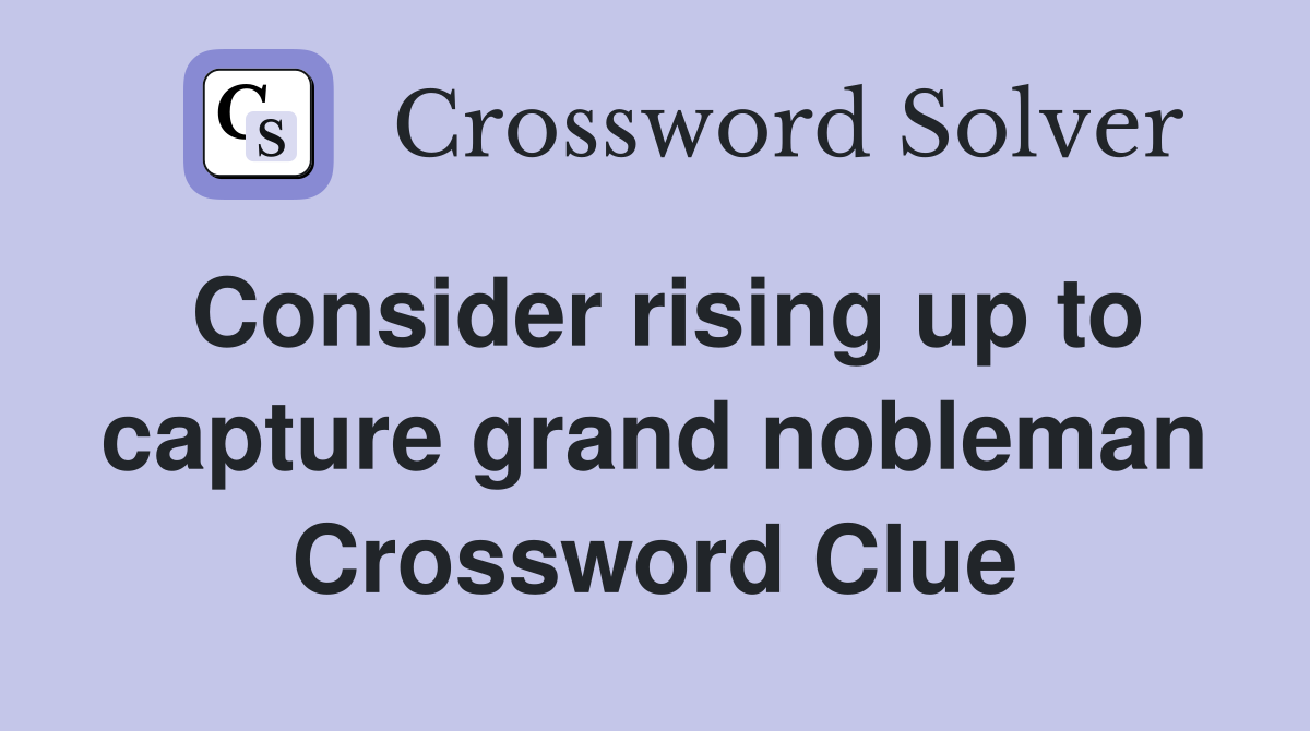 Consider rising up to capture grand nobleman Crossword Clue
